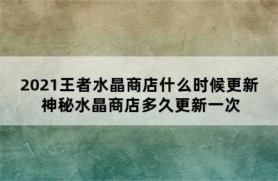 2021王者水晶商店什么时候更新 神秘水晶商店多久更新一次